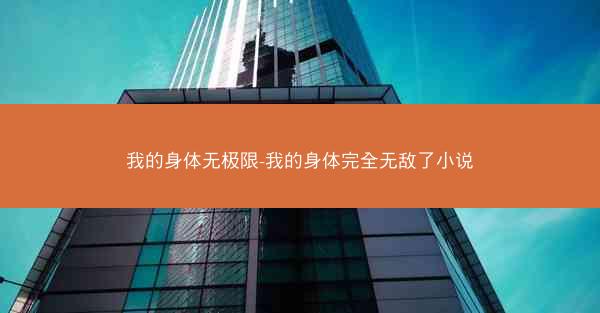 我的身体无极限-我的身体完全无敌了小说