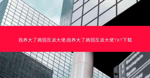 我养大了病弱反派大佬;我养大了病弱反派大佬TXT下载