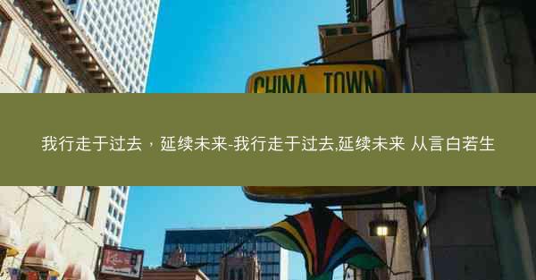我行走于过去，延续未来-我行走于过去,延续未来 从言白若生