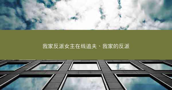 我家反派女主在线追夫、我家的反派