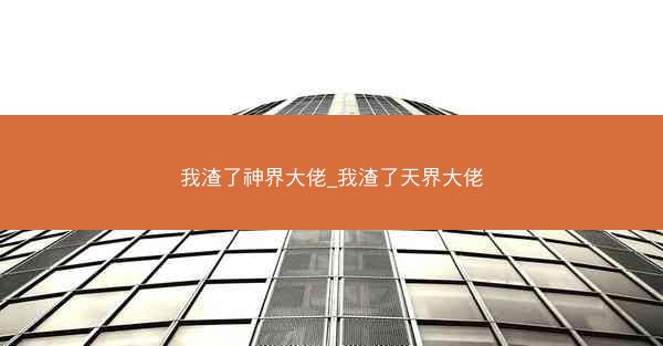 我渣了神界大佬_我渣了天界大佬 我渣了神界大佬_我渣了天界大佬