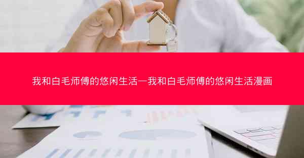我和白毛师傅的悠闲生活—我和白毛师傅的悠闲生活漫画