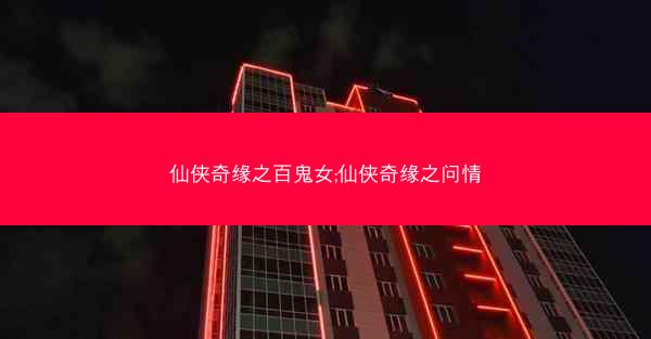 仙侠奇缘之百鬼女;仙侠奇缘之问情