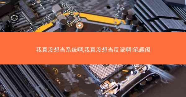 我真没想当系统啊,我真没想当反派啊!笔趣阁