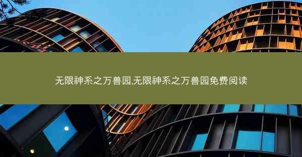 无限神系之万兽园,无限神系之万兽园免费阅读