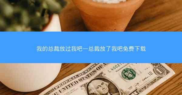 我的总裁放过我吧—总裁放了我吧免费下载