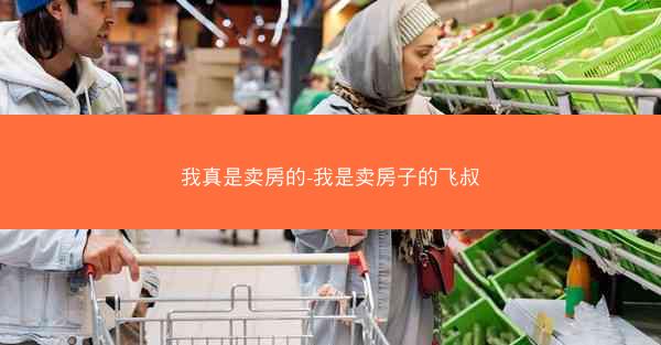 我真是卖房的-我是卖房子的飞叔