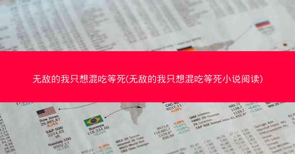 无敌的我只想混吃等死(无敌的我只想混吃等死小说阅读)
