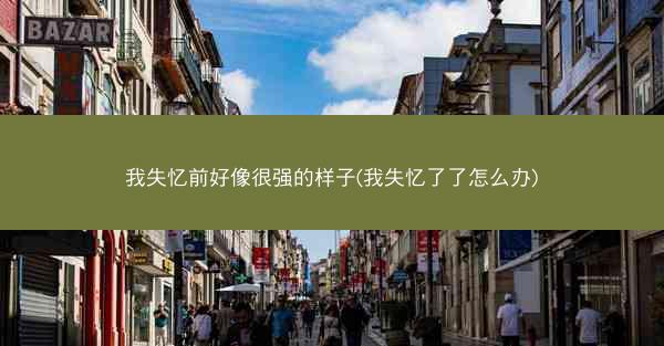 我失忆前好像很强的样子(我失忆了了怎么办)