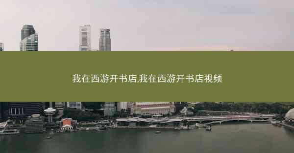 我在西游开书店,我在西游开书店视频
