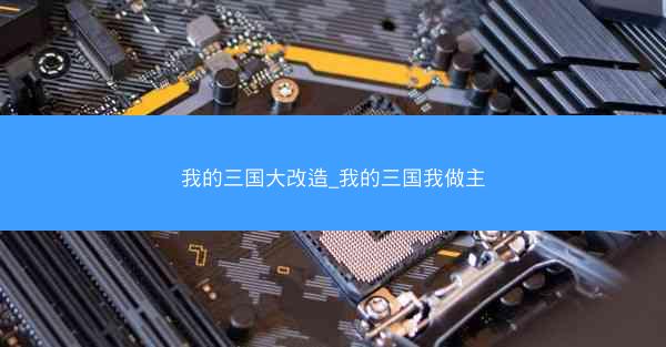 我的三国大改造_我的三国我做主