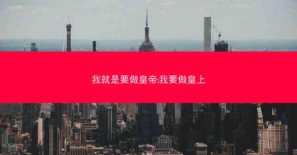 我就是要做皇帝;我要做皇上