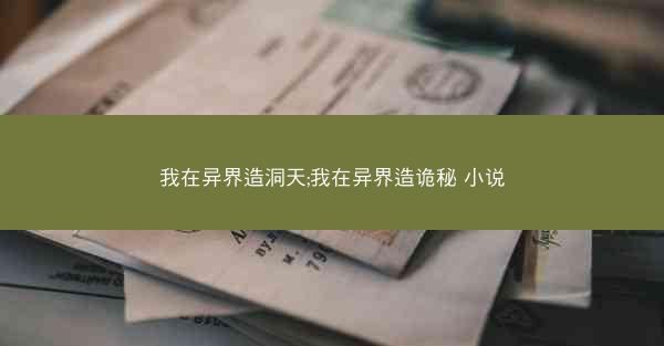 我在异界造洞天;我在异界造诡秘 小说 我在异界造洞天;我在异界造诡秘 小说
