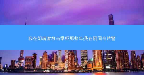 我在阴魂客栈当掌柜那些年;我在阴间当片警