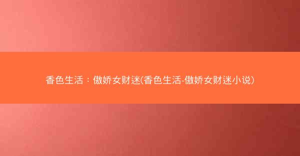 香色生活：傲娇女财迷(香色生活-傲娇女财迷小说)