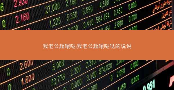 我老公超暖哒;我老公超暖哒哒的说说
