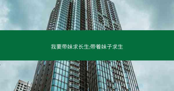 我要带妹求长生;带着妹子求生