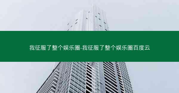 我征服了整个娱乐圈-我征服了整个娱乐圈百度云