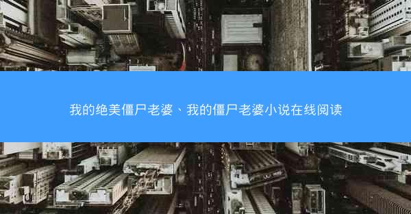 我的绝美僵尸老婆、我的僵尸老婆小说在线阅读