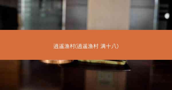 逍遥渔村(逍遥渔村 满十八)