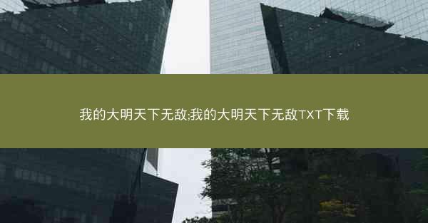 我的大明天下无敌;我的大明天下无敌TXT下载