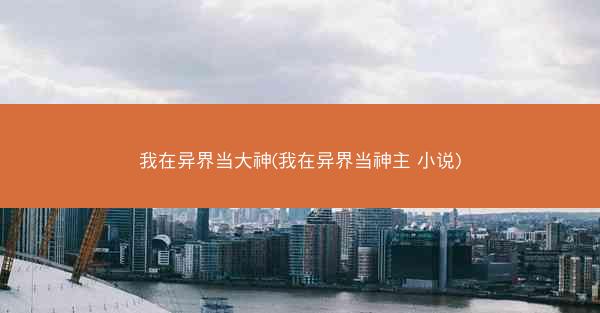 我在异界当大神(我在异界当神主 小说)