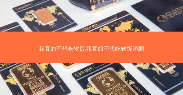 我真的不想吃软饭,我真的不想吃软饭短剧 我真的不想吃软饭,我真的不想吃软饭短剧