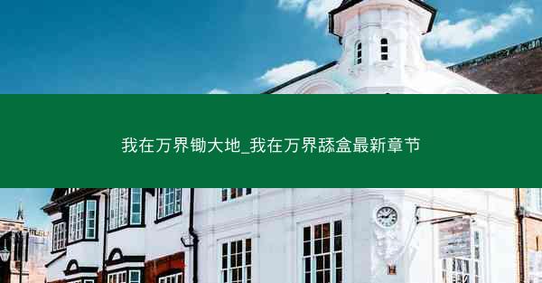 我在万界锄大地_我在万界舔盒最新章节