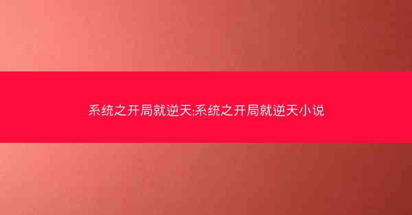 系统之开局就逆天;系统之开局就逆天小说