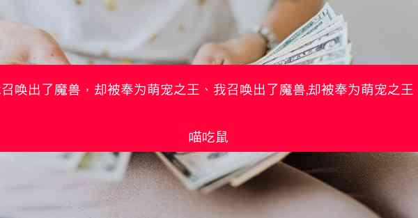我召唤出了魔兽，却被奉为萌宠之王、我召唤出了魔兽,却被奉为萌宠之王 喵喵吃鼠