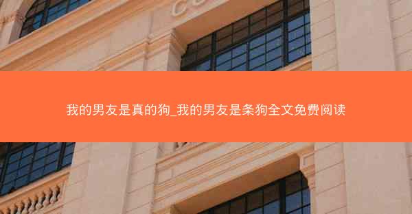 我的男友是真的狗_我的男友是条狗全文免费阅读