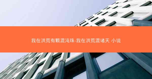 我在洪荒有颗混沌珠-我在洪荒混诸天 小说