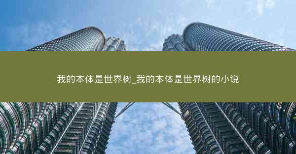 我的本体是世界树_我的本体是世界树的小说