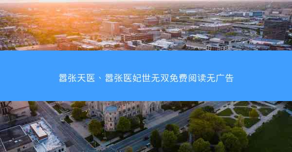 嚣张天医、嚣张医妃世无双免费阅读无广告