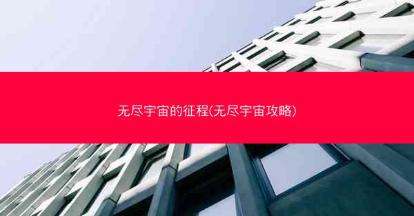 无尽宇宙的征程(无尽宇宙攻略)
