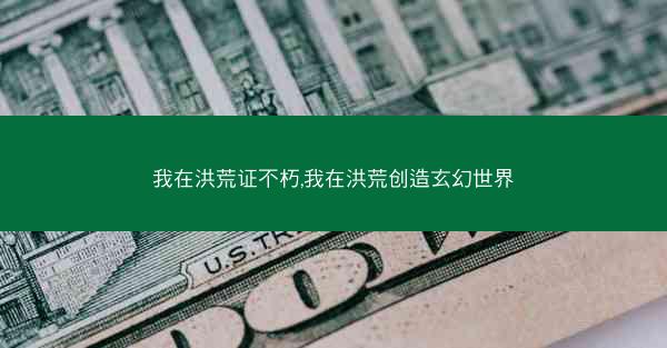 我在洪荒证不朽,我在洪荒创造玄幻世界