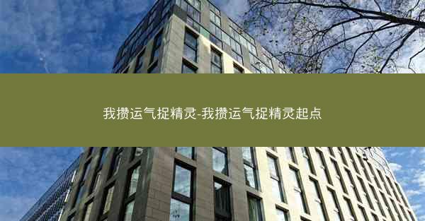 我攒运气捉精灵-我攒运气捉精灵起点 我攒运气捉精灵-我攒运气捉精灵起点