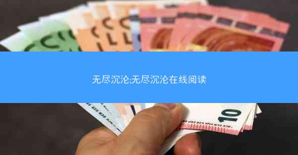 无尽沉沦;无尽沉沦在线阅读 无尽沉沦;无尽沉沦在线阅读