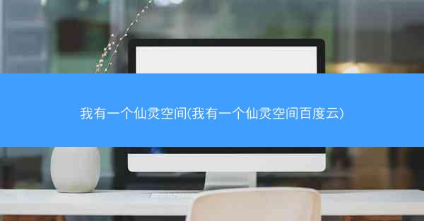 我有一个仙灵空间(我有一个仙灵空间百度云)