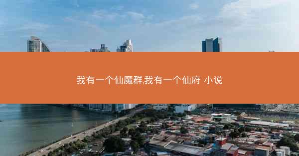 我有一个仙魔群,我有一个仙府 小说