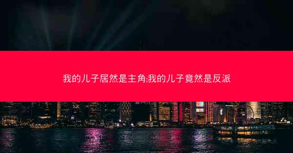 我的儿子居然是主角;我的儿子竟然是反派