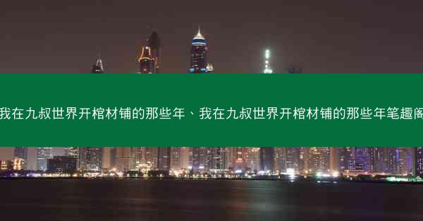 我在九叔世界开棺材铺的那些年、我在九叔世界开棺材铺的那些年笔趣阁