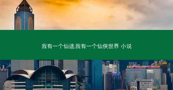 我有一个仙途,我有一个仙侠世界 小说