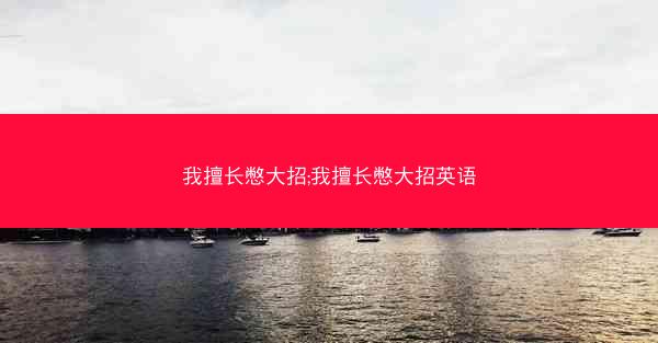 我擅长憋大招;我擅长憋大招英语