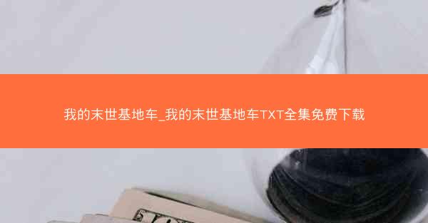 我的末世基地车_我的末世基地车TXT全集免费下载
