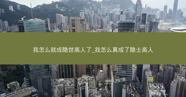 我怎么就成隐世高人了_我怎么真成了隐士高人