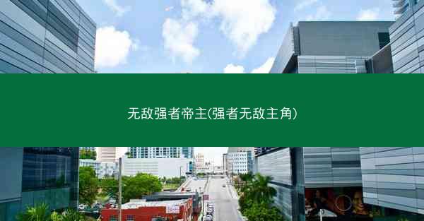 无敌强者帝主(强者无敌主角)