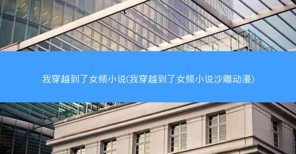 我穿越到了女频小说(我穿越到了女频小说沙雕动漫)