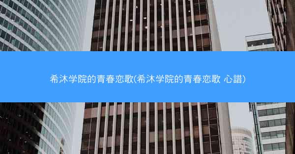 希沐学院的青春恋歌(希沐学院的青春恋歌 心諎)