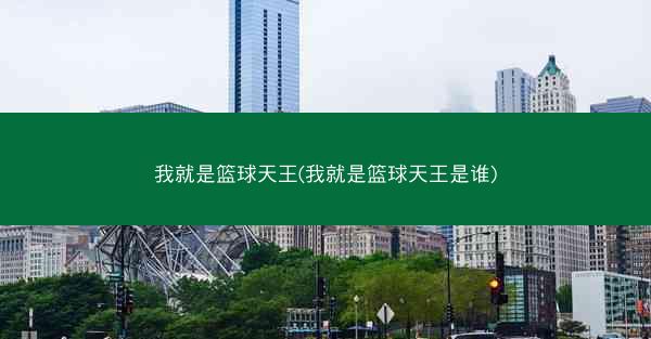 我就是篮球天王(我就是篮球天王是谁)